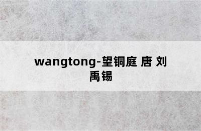 wangtong-望铜庭 唐 刘禹锡